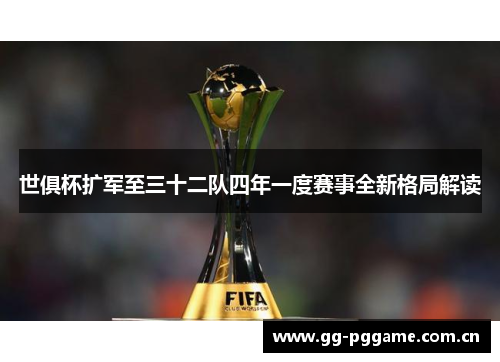 世俱杯扩军至三十二队四年一度赛事全新格局解读 世俱杯扩军至三十二队四年一度赛事全新格局解读